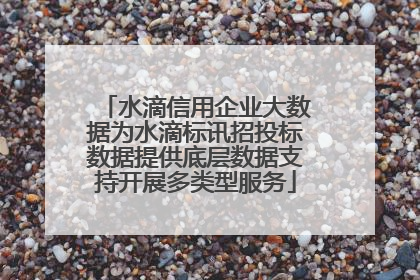 水滴信用企业大数据为水滴标讯招投标数据提供底层数据支持开展多类型服务