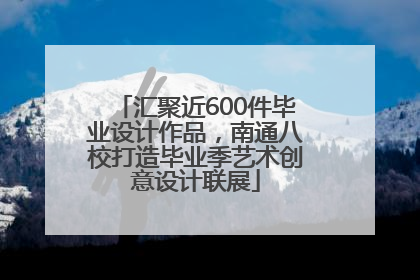 汇聚近600件毕业设计作品，南通八校打造毕业季艺术创意设计联展
