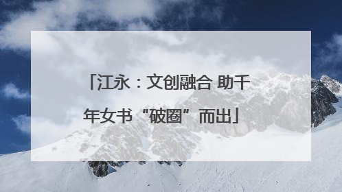 江永：文创融合 助千年女书“破圈”而出