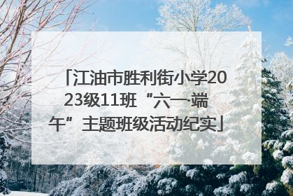江油市胜利街小学2023级11班“六一·端午”主题班级活动纪实