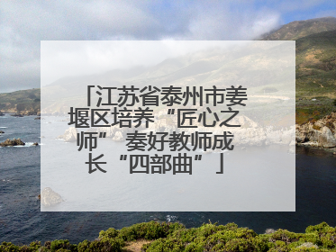 江苏省泰州市姜堰区培养“匠心之师” 奏好教师成长“四部曲”