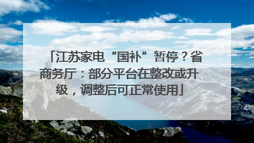 江苏家电“国补”暂停？省商务厅：部分平台在整改或升级，调整后可正常使用