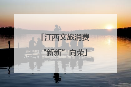 江西文旅消费“新新”向荣
