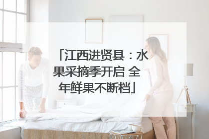 江西进贤县：水果采摘季开启 全年鲜果不断档