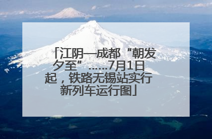 江阴—成都“朝发夕至”……7月1日起，铁路无锡站实行新列车运行图