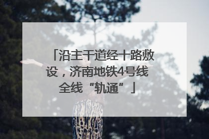 沿主干道经十路敷设，济南地铁4号线全线“轨通”