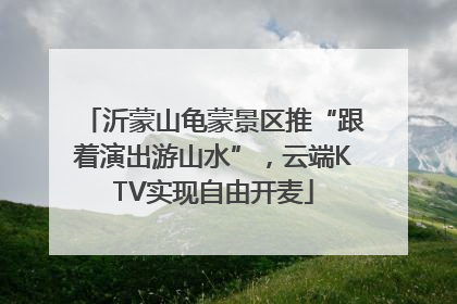 沂蒙山龟蒙景区推“跟着演出游山水”，云端KTV实现自由开麦