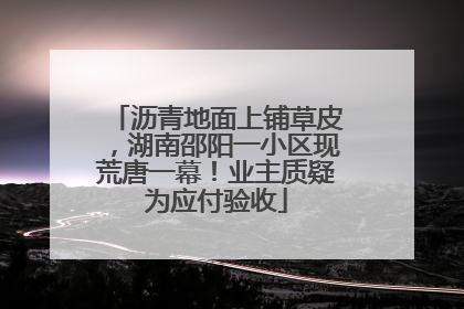 沥青地面上铺草皮，湖南邵阳一小区现荒唐一幕！业主质疑为应付验收