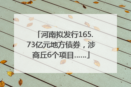 河南拟发行165.73亿元地方债券，涉商丘6个项目……