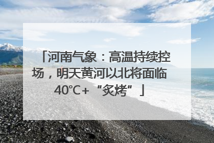 河南气象：高温持续控场，明天黄河以北将面临40℃+“炙烤”