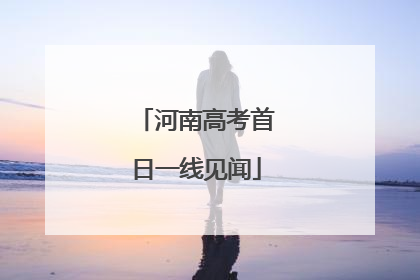 河南高考首日一线见闻