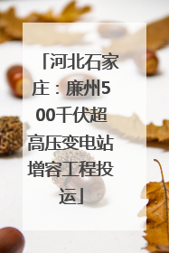 河北石家庄：廉州500千伏超高压变电站增容工程投运