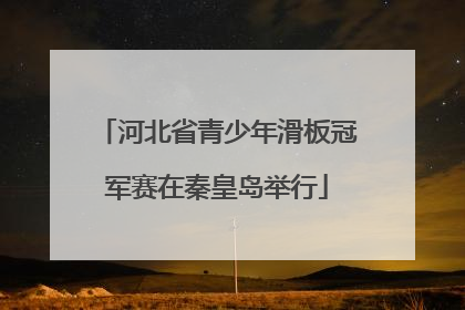 河北省青少年滑板冠军赛在秦皇岛举行