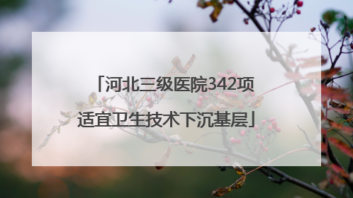 河北三级医院342项适宜卫生技术下沉基层