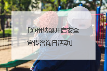 泸州纳溪开启安全宣传咨询日活动