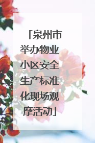 泉州市举办物业小区安全生产标准化现场观摩活动