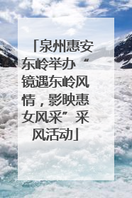 泉州惠安东岭举办“镜遇东岭风情，影映惠女风采”采风活动