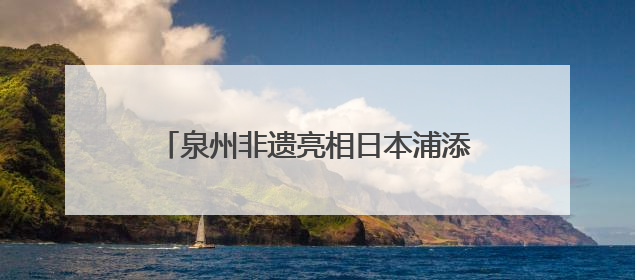 泉州非遗亮相日本浦添 共绘文化交流新篇