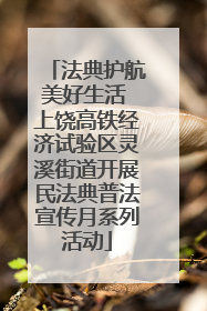 法典护航美好生活 上饶高铁经济试验区灵溪街道开展民法典普法宣传月系列活动