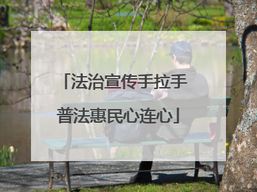 法治宣传手拉手 普法惠民心连心