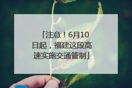 注意！6月10日起，福建这段高速实施交通管制