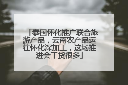 泰国怀化推广联合旅游产品，云南农产品运往怀化深加工，这场推进会干货很多