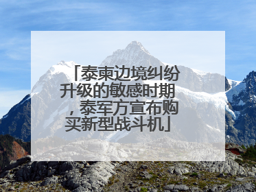 泰柬边境纠纷升级的敏感时期,泰军方宣布购买新型战斗机