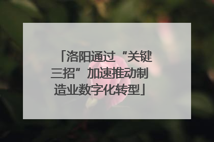 洛阳通过“关键三招”加速推动制造业数字化转型
