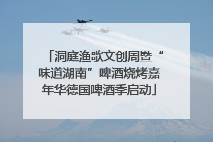 洞庭渔歌文创周暨“味道湖南”啤酒烧烤嘉年华德国啤酒季启动