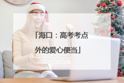 海口：高考考点外的爱心便当