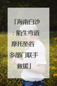 海南白沙：陌生弯道摩托坠谷 多部门联手救援