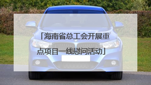 海南省总工会开展重点项目一线慰问活动