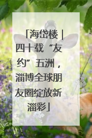 海岱楼｜四十载“友约”五洲，淄博全球朋友圈绽放新淄彩