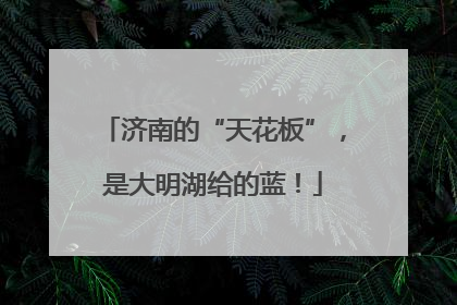 济南的“天花板”，是大明湖给的蓝！