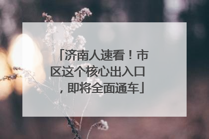 济南人速看！市区这个核心出入口，即将全面通车