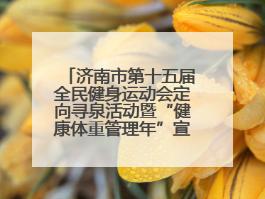 济南市第十五届全民健身运动会定向寻泉活动暨“健康体重管理年”宣传活动举行