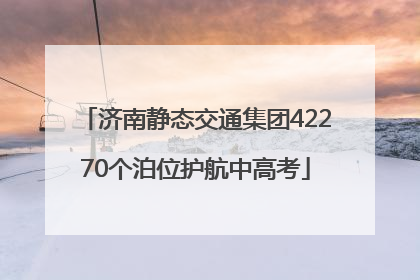 济南静态交通集团42270个泊位护航中高考