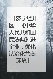 济宁经开区：《中华人民共和国民法典》进企业，优化法治化营商环境
