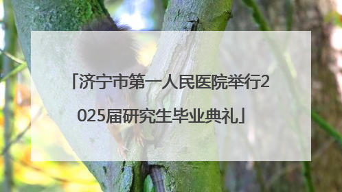 济宁市第一人民医院举行2025届研究生毕业典礼
