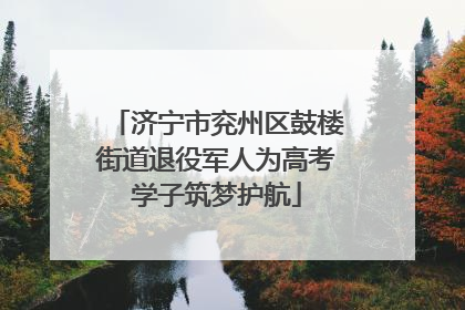 济宁市兖州区鼓楼街道退役军人为高考学子筑梦护航