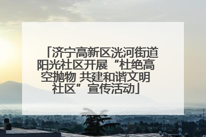 济宁高新区洸河街道阳光社区开展“杜绝高空抛物 共建和谐文明社区”宣传活动