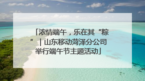 浓情端午，乐在其“粽”｜山东移动菏泽分公司举行端午节主题活动