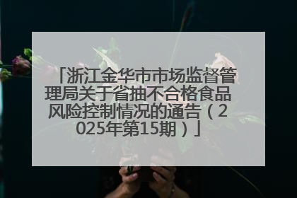 浙江金华市市场监督管理局关于省抽不合格食品风险控制情况的通告（2025年第15期）