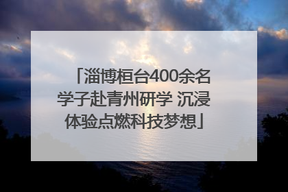 淄博桓台400余名学子赴青州研学 沉浸体验点燃科技梦想