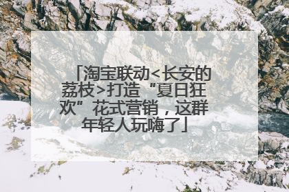 淘宝联动<长安的荔枝>打造“夏日狂欢”花式营销，这群年轻人玩嗨了