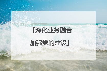 深化业务融合 加强党的建设