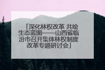 深化林权改革 共绘生态蓝图——山西省临汾市召开集体林权制度改革专题研讨会