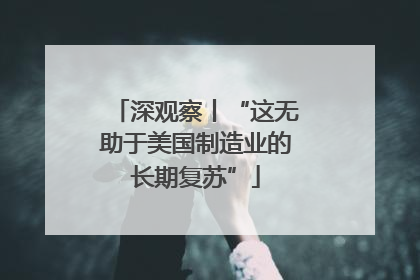 深观察丨“这无助于美国制造业的长期复苏”