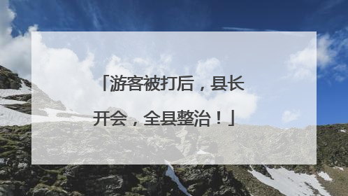 游客被打后，县长开会，全县整治！
