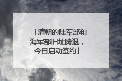 清朝的陆军部和海军部旧址腾退，今日启动签约